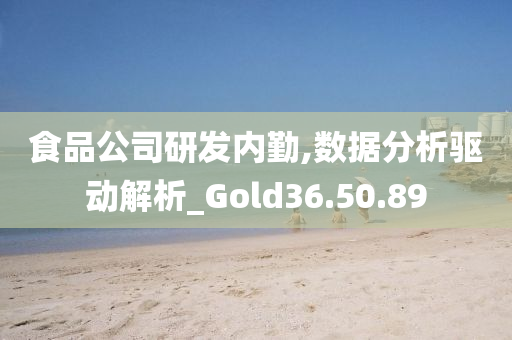 食品公司研发内勤,数据分析驱动解析_Gold36.50.89