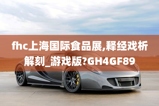 fhc上海国际食品展,释经戏析解刻_游戏版?GH4GF89