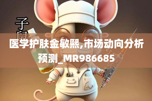 医学护肤金敏熙,市场动向分析预测_MR986685