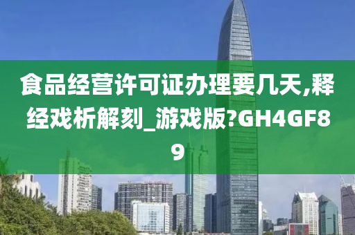 食品经营许可证办理要几天,释经戏析解刻_游戏版?GH4GF89