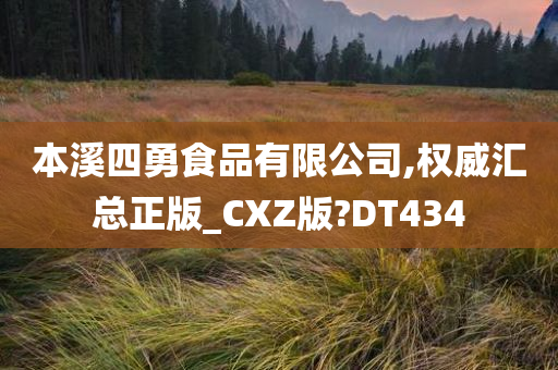 本溪四勇食品有限公司,权威汇总正版_CXZ版?DT434