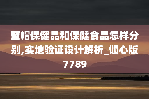 蓝帽保健品和保健食品怎样分别,实地验证设计解析_倾心版7789