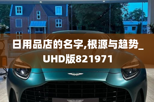 日用品店的名字,根源与趋势_UHD版821971