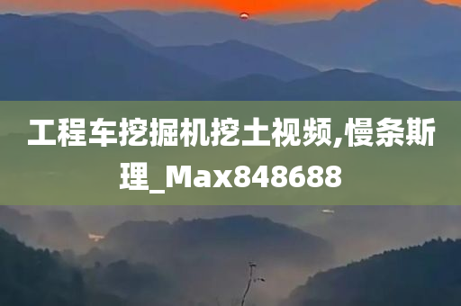 工程车挖掘机挖土视频,慢条斯理_Max848688