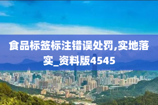 食品标签标注错误处罚,实地落实_资料版4545