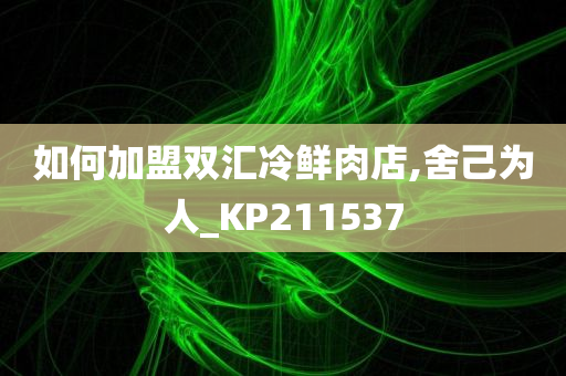 如何加盟双汇冷鲜肉店,舍己为人_KP211537