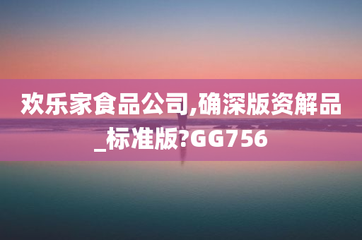 欢乐家食品公司,确深版资解品_标准版?GG756