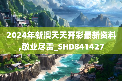 2024年新澳天天开彩最新资料,敬业尽责_SHD841427