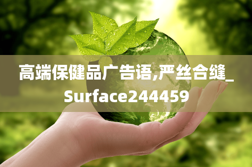 高端保健品广告语,严丝合缝_Surface244459