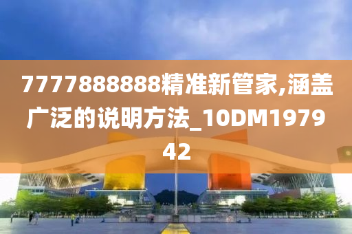 7777888888精准新管家,涵盖广泛的说明方法_10DM197942