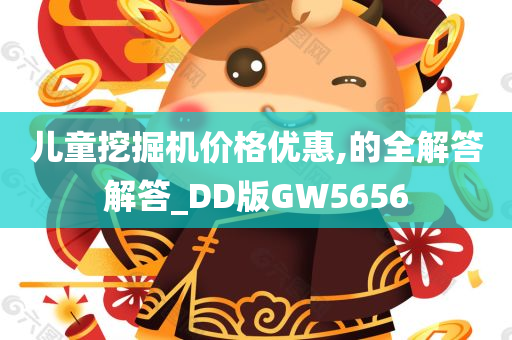 儿童挖掘机价格优惠,的全解答解答_DD版GW5656