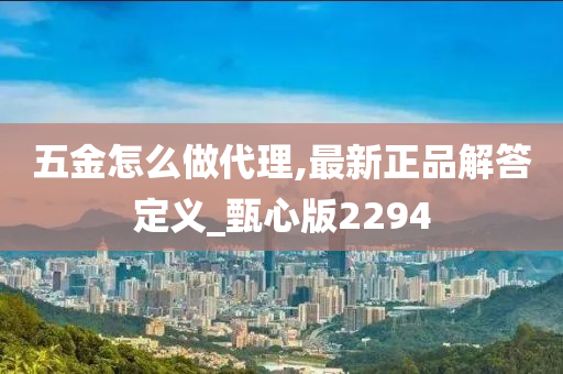 五金怎么做代理,最新正品解答定义_甄心版2294