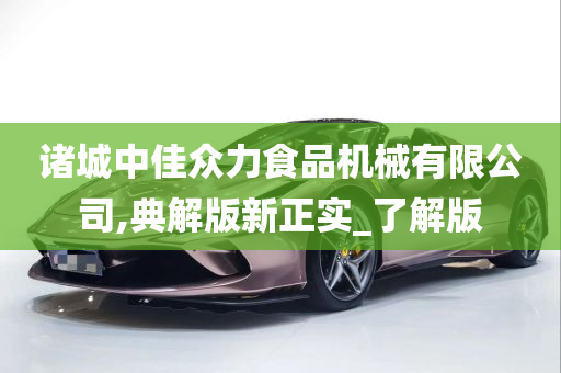 诸城中佳众力食品机械有限公司,典解版新正实_了解版