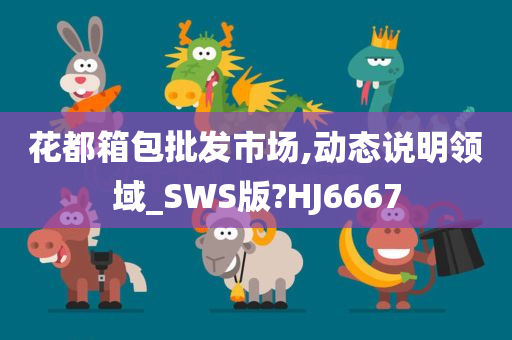 花都箱包批发市场,动态说明领域_SWS版?HJ6667