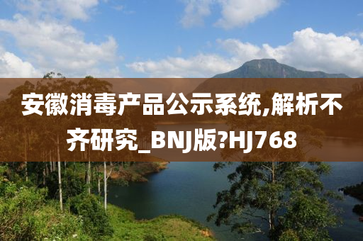 安徽消毒产品公示系统,解析不齐研究_BNJ版?HJ768