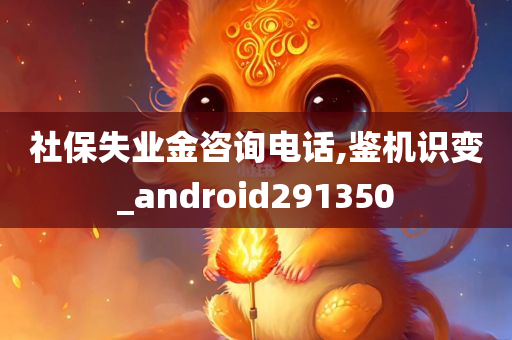 社保失业金咨询电话,鉴机识变_android291350