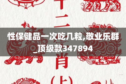 性保健品一次吃几粒,敬业乐群_顶级款347894