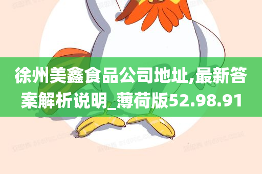 徐州美鑫食品公司地址,最新答案解析说明_薄荷版52.98.91