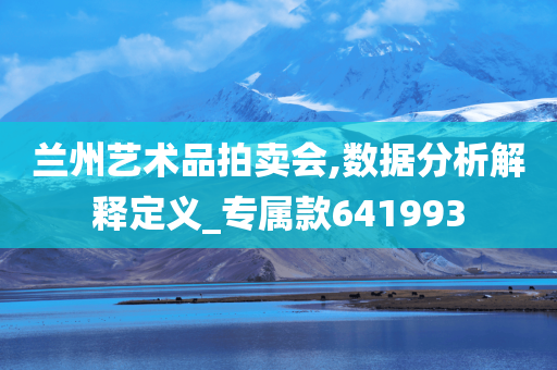 兰州艺术品拍卖会,数据分析解释定义_专属款641993