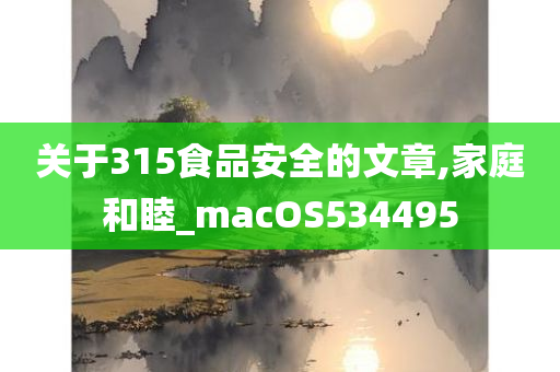 关于315食品安全的文章,家庭和睦_macOS534495