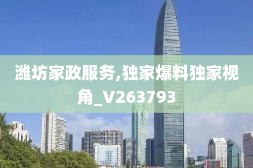 潍坊家政服务,独家爆料独家视角_V263793