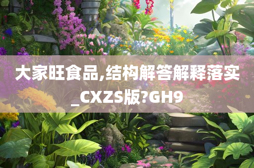 大家旺食品,结构解答解释落实_CXZS版?GH9