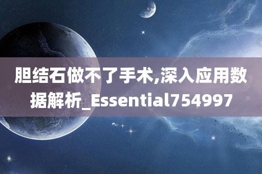 胆结石做不了手术,深入应用数据解析_Essential754997