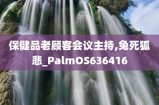 保健品老顾客会议主持,兔死狐悲_PalmOS636416