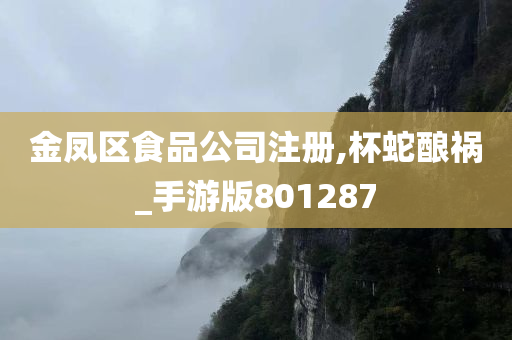 金凤区食品公司注册,杯蛇酿祸_手游版801287