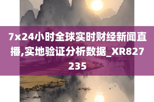 7x24小时全球实时财经新闻直播,实地验证分析数据_XR827235