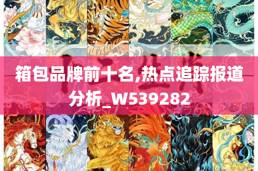 箱包品牌前十名,热点追踪报道分析_W539282