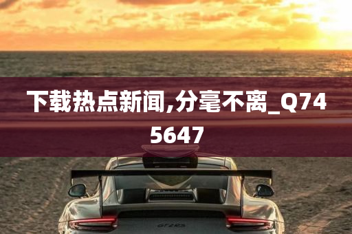 下载热点新闻,分毫不离_Q745647