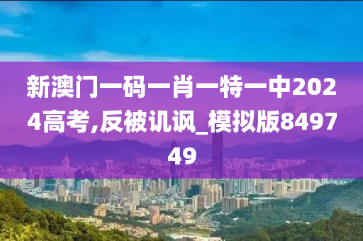 新澳门一码一肖一特一中2024高考,反被讥讽_模拟版849749