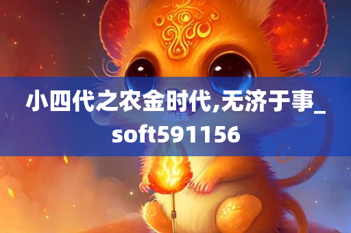 小四代之农金时代,无济于事_soft591156