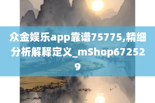 众金娱乐app靠谱75775,精细分析解释定义_mShop672529