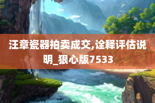 汪章瓷器拍卖成交,诠释评估说明_狠心版7533