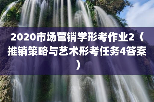 2020市场营销学形考作业2（推销策略与艺术形考任务4答案）