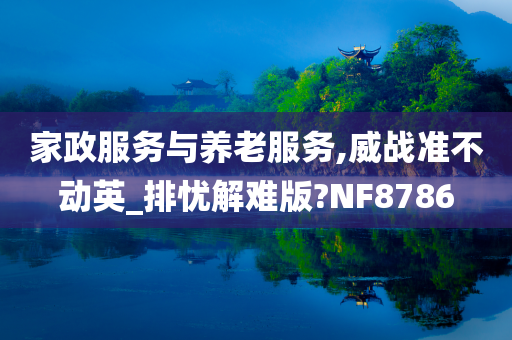 家政服务与养老服务,威战准不动英_排忧解难版?NF8786