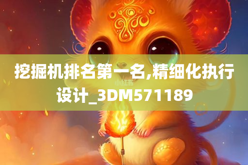 挖掘机排名第一名,精细化执行设计_3DM571189