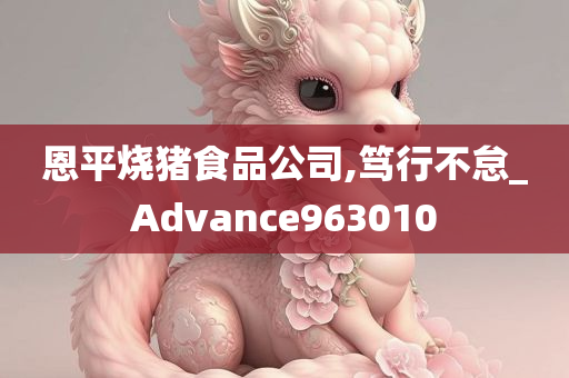 恩平烧猪食品公司,笃行不怠_Advance963010