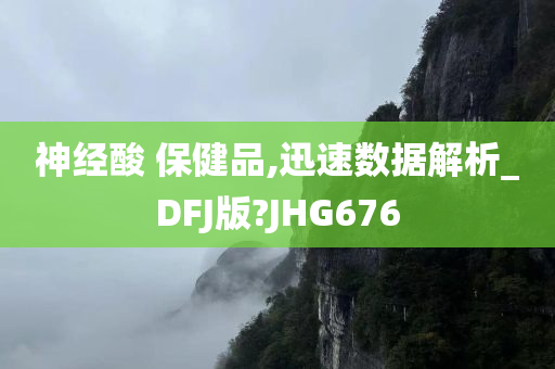 神经酸 保健品,迅速数据解析_DFJ版?JHG676