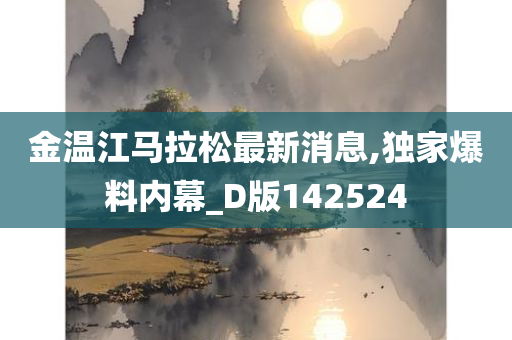 金温江马拉松最新消息,独家爆料内幕_D版142524