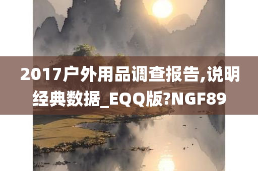 2017户外用品调查报告,说明经典数据_EQQ版?NGF89