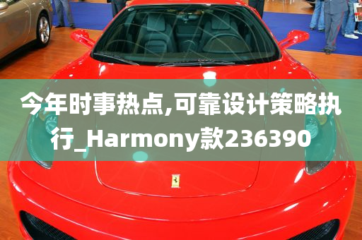 今年时事热点,可靠设计策略执行_Harmony款236390