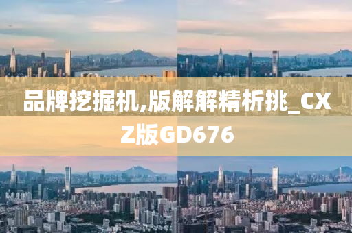 品牌挖掘机,版解解精析挑_CXZ版GD676