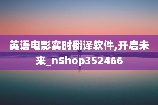 英语电影实时翻译软件,开启未来_nShop352466