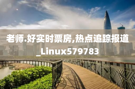 老师.好实时票房,热点追踪报道_Linux579783