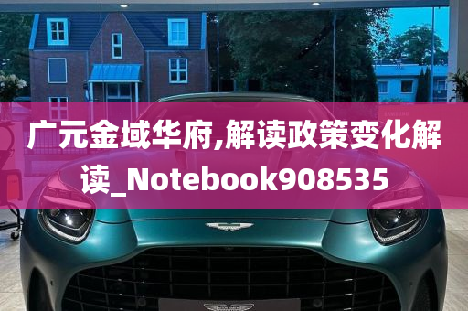 广元金域华府,解读政策变化解读_Notebook908535