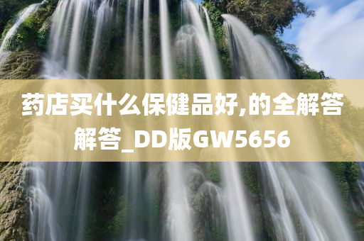 药店买什么保健品好,的全解答解答_DD版GW5656