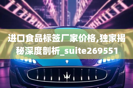 进口食品标签厂家价格,独家揭秘深度剖析_suite269551